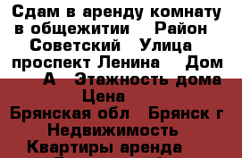 Сдам в аренду комнату в общежитии  › Район ­ Советский › Улица ­ проспект Ленина  › Дом ­ 101А › Этажность дома ­ 4 › Цена ­ 6 000 - Брянская обл., Брянск г. Недвижимость » Квартиры аренда   . Брянская обл.